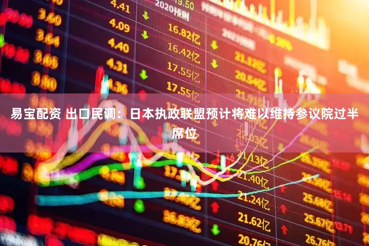 易宝配资 出口民调：日本执政联盟预计将难以维持参议院过半席位
