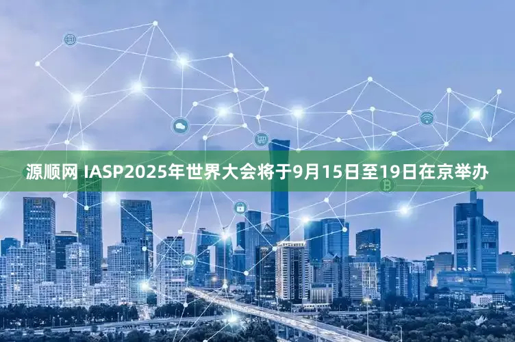 源顺网 IASP2025年世界大会将于9月15日至19日在京举办