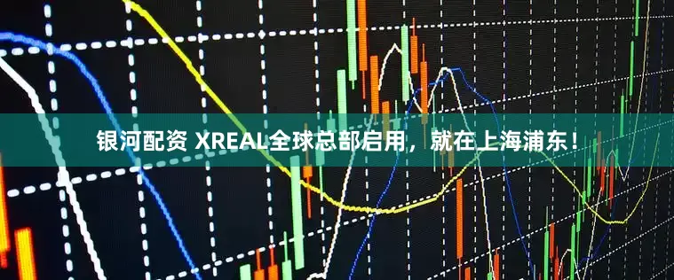 银河配资 XREAL全球总部启用，就在上海浦东！