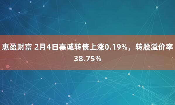 惠盈财富 2月4日嘉诚转债上涨0.19%，转股溢价率38.75%