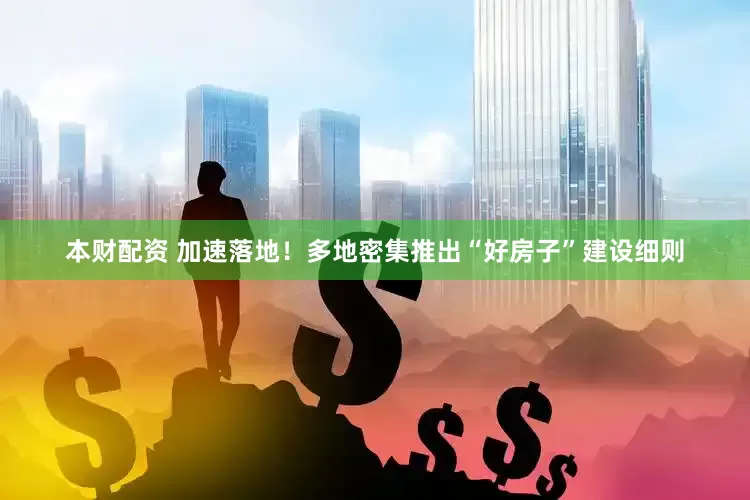 本财配资 加速落地！多地密集推出“好房子”建设细则